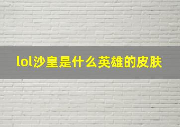 lol沙皇是什么英雄的皮肤