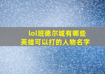 lol班德尔城有哪些英雄可以打的人物名字