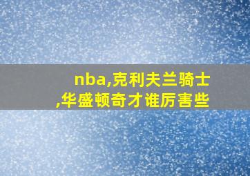 nba,克利夫兰骑士,华盛顿奇才谁厉害些