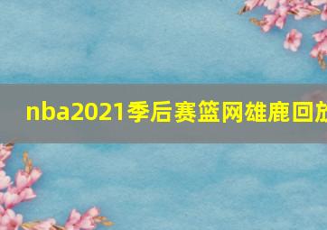 nba2021季后赛篮网雄鹿回放