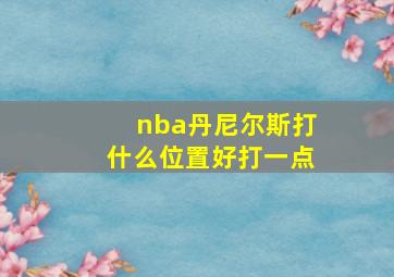 nba丹尼尔斯打什么位置好打一点