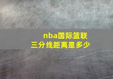 nba国际篮联三分线距离是多少