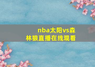 nba太阳vs森林狼直播在线观看