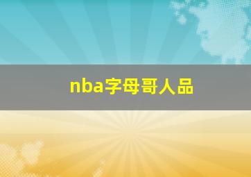 nba字母哥人品