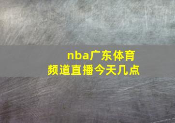 nba广东体育频道直播今天几点