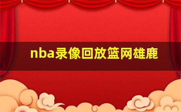 nba录像回放篮网雄鹿