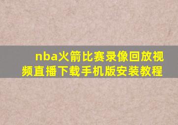 nba火箭比赛录像回放视频直播下载手机版安装教程