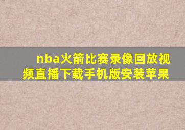 nba火箭比赛录像回放视频直播下载手机版安装苹果