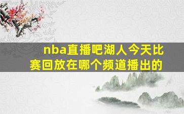 nba直播吧湖人今天比赛回放在哪个频道播出的