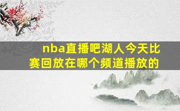 nba直播吧湖人今天比赛回放在哪个频道播放的