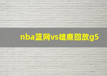 nba篮网vs雄鹿回放g5