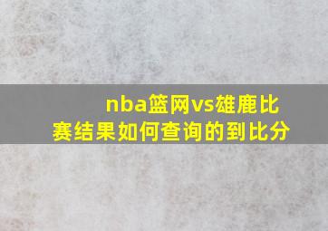 nba篮网vs雄鹿比赛结果如何查询的到比分