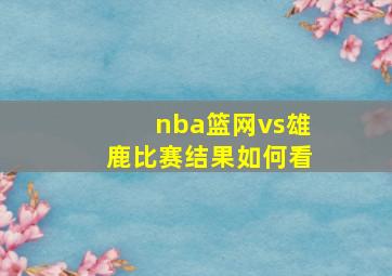 nba篮网vs雄鹿比赛结果如何看