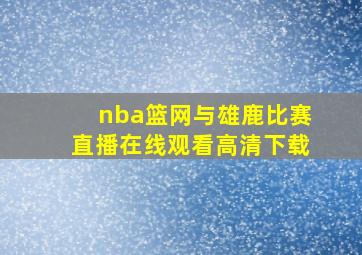 nba篮网与雄鹿比赛直播在线观看高清下载