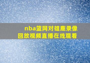 nba篮网对雄鹿录像回放视频直播在线观看