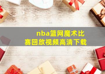 nba篮网魔术比赛回放视频高清下载