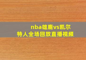 nba雄鹿vs凯尔特人全场回放直播视频