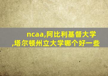 ncaa,阿比利基督大学,塔尔顿州立大学哪个好一些