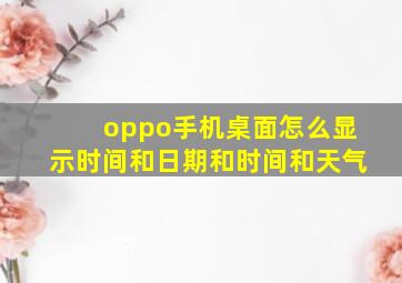 oppo手机桌面怎么显示时间和日期和时间和天气