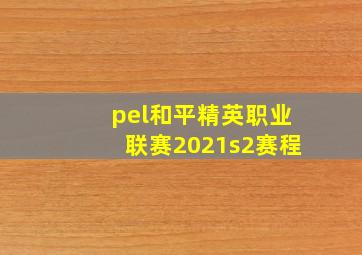 pel和平精英职业联赛2021s2赛程