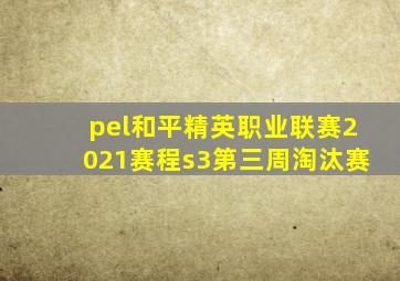 pel和平精英职业联赛2021赛程s3第三周淘汰赛