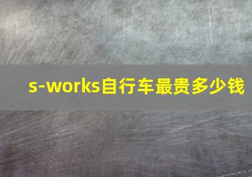 s-works自行车最贵多少钱