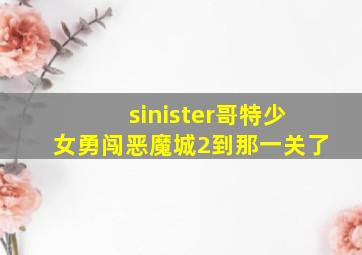 sinister哥特少女勇闯恶魔城2到那一关了