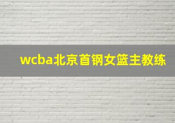 wcba北京首钢女篮主教练