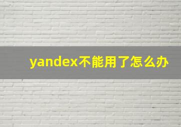 yandex不能用了怎么办