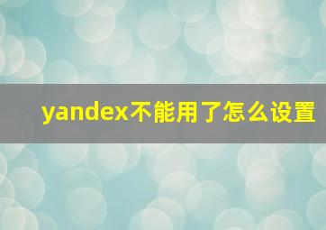 yandex不能用了怎么设置