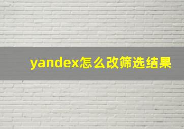 yandex怎么改筛选结果