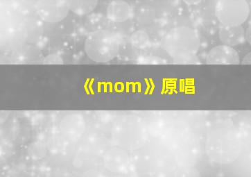 《mom》原唱