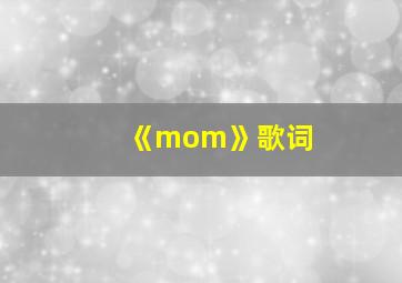 《mom》歌词