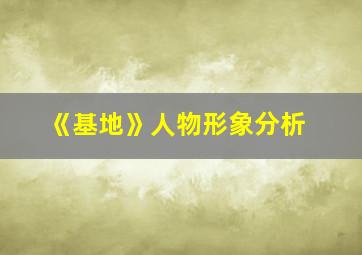 《基地》人物形象分析