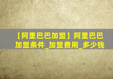 【阿里巴巴加盟】阿里巴巴加盟条件_加盟费用_多少钱