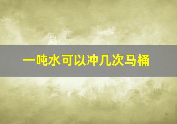 一吨水可以冲几次马桶