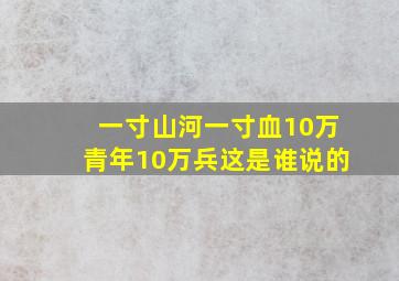 一寸山河一寸血10万青年10万兵这是谁说的