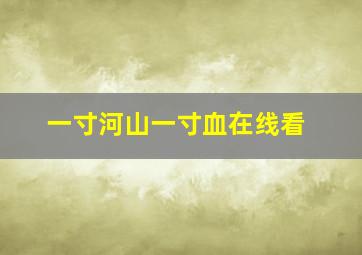 一寸河山一寸血在线看