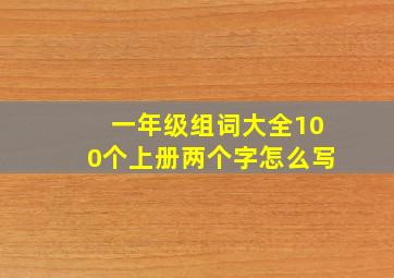 一年级组词大全100个上册两个字怎么写