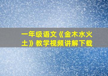 一年级语文《金木水火土》教学视频讲解下载