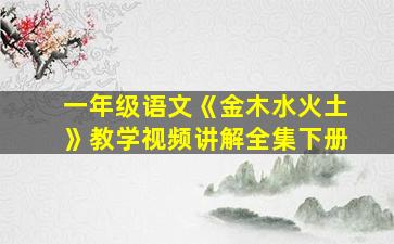 一年级语文《金木水火土》教学视频讲解全集下册