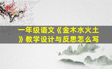 一年级语文《金木水火土》教学设计与反思怎么写