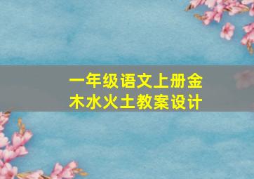 一年级语文上册金木水火土教案设计