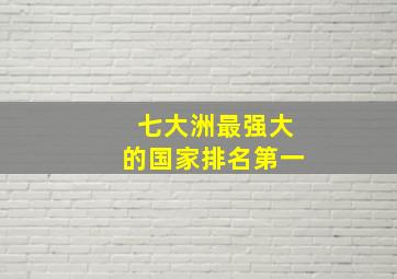 七大洲最强大的国家排名第一