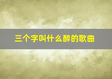 三个字叫什么醉的歌曲