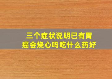 三个症状说明已有胃癌会烧心吗吃什么药好