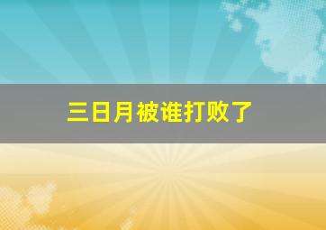 三日月被谁打败了