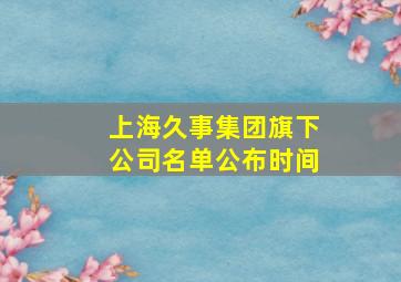 上海久事集团旗下公司名单公布时间