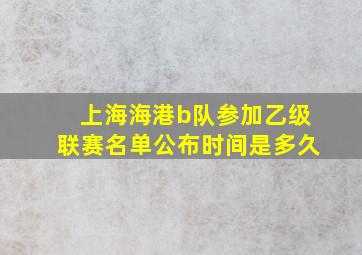 上海海港b队参加乙级联赛名单公布时间是多久