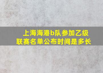 上海海港b队参加乙级联赛名单公布时间是多长